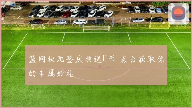 篮网状元签庆典送H币 点击获取你的专属好礼