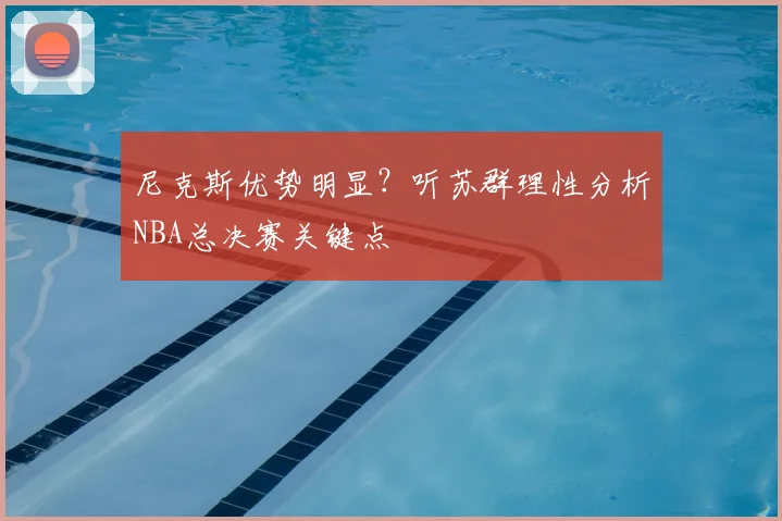 尼克斯优势明显？听苏群理性分析NBA总决赛关键点