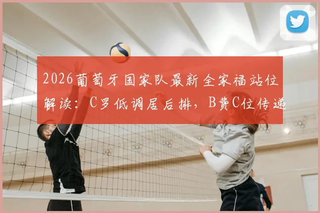 2026葡萄牙国家队最新全家福站位解读:C罗低调居后排,B费C位传递队长传承信号
