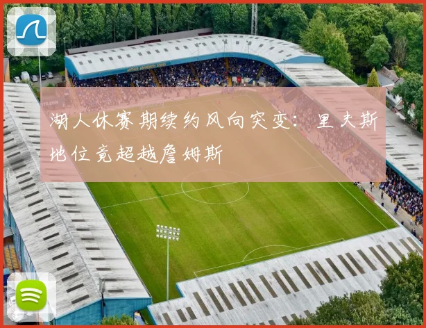 湖人休赛期续约风向突变：里夫斯地位竟超越詹姆斯